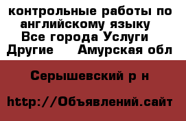 контрольные работы по английскому языку - Все города Услуги » Другие   . Амурская обл.,Серышевский р-н